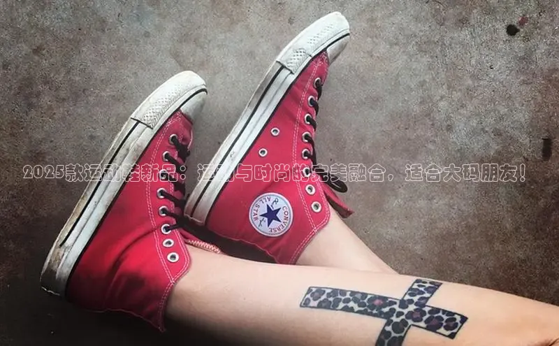 2025款运动鞋新品：运动与时尚的完美融合，适合大码朋友！