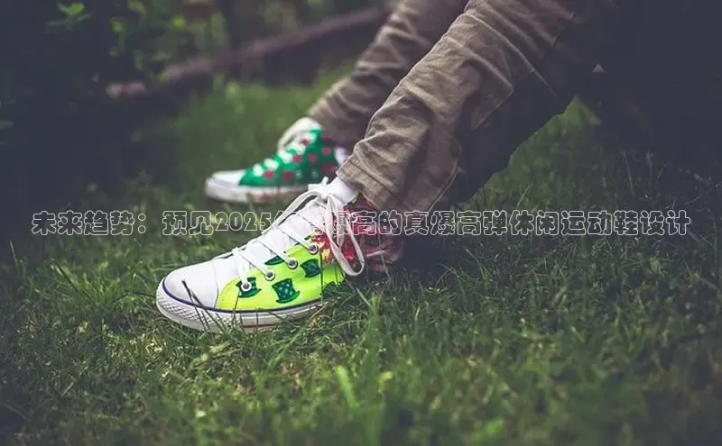未来趋势：预见2025年真爆高的真爆高弹休闲运动鞋设计