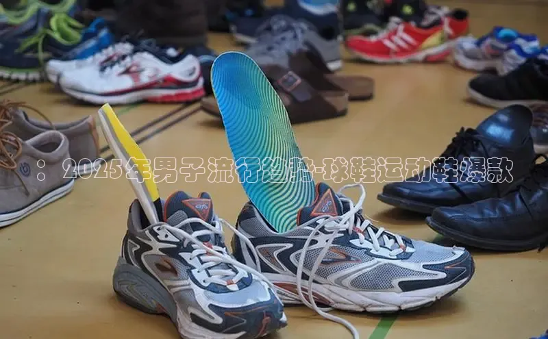 ：2025年男子流行趋势-球鞋运动鞋爆款