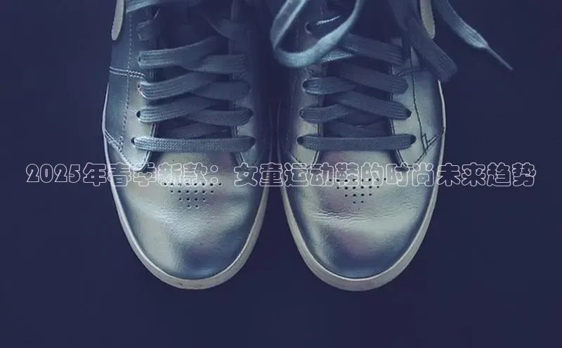 2025年春季新款：女童运动鞋的时尚未来趋势
