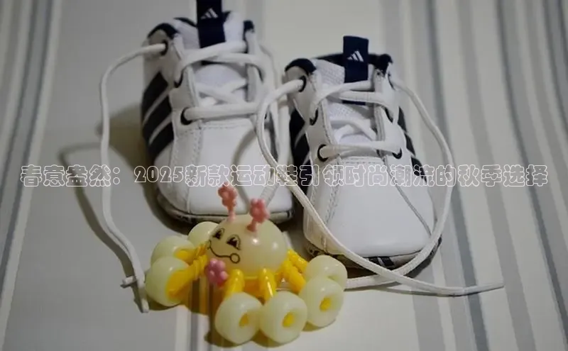 春意盎然：2025新款运动鞋引领时尚潮流的秋季选择