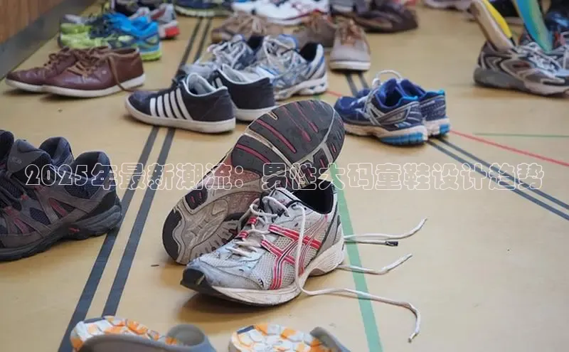 2025年最新潮流：男性大码童鞋设计趋势