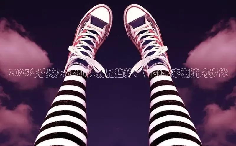 2025年度亲子运动鞋新品趋势：引领未来潮流的步伐