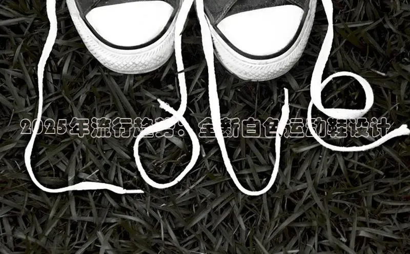 2025年流行趋势：全新白色运动鞋设计